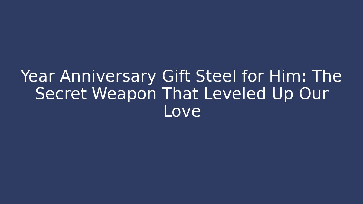 Year Anniversary Gift Steel for Him: The Secret Weapon That Leveled Up Our Love