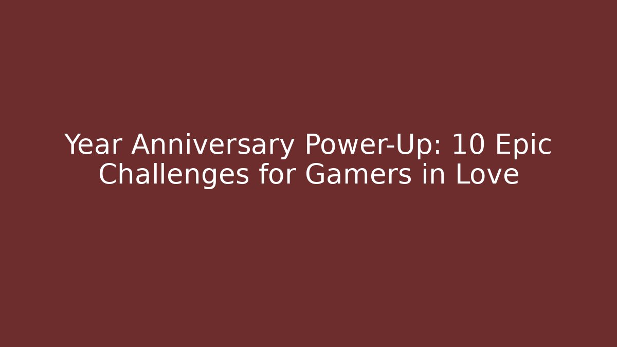 Year Anniversary Power-Up: 10 Epic Challenges for Gamers in Love