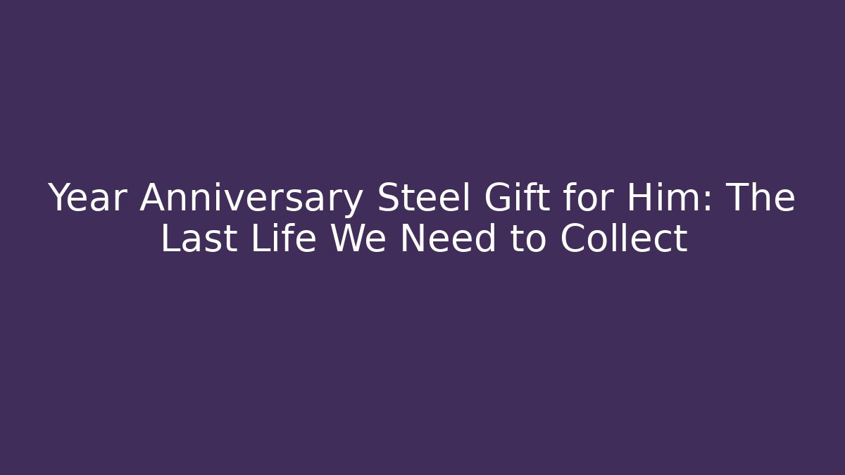 Year Anniversary Steel Gift for Him: The Last Life We Need to Collect