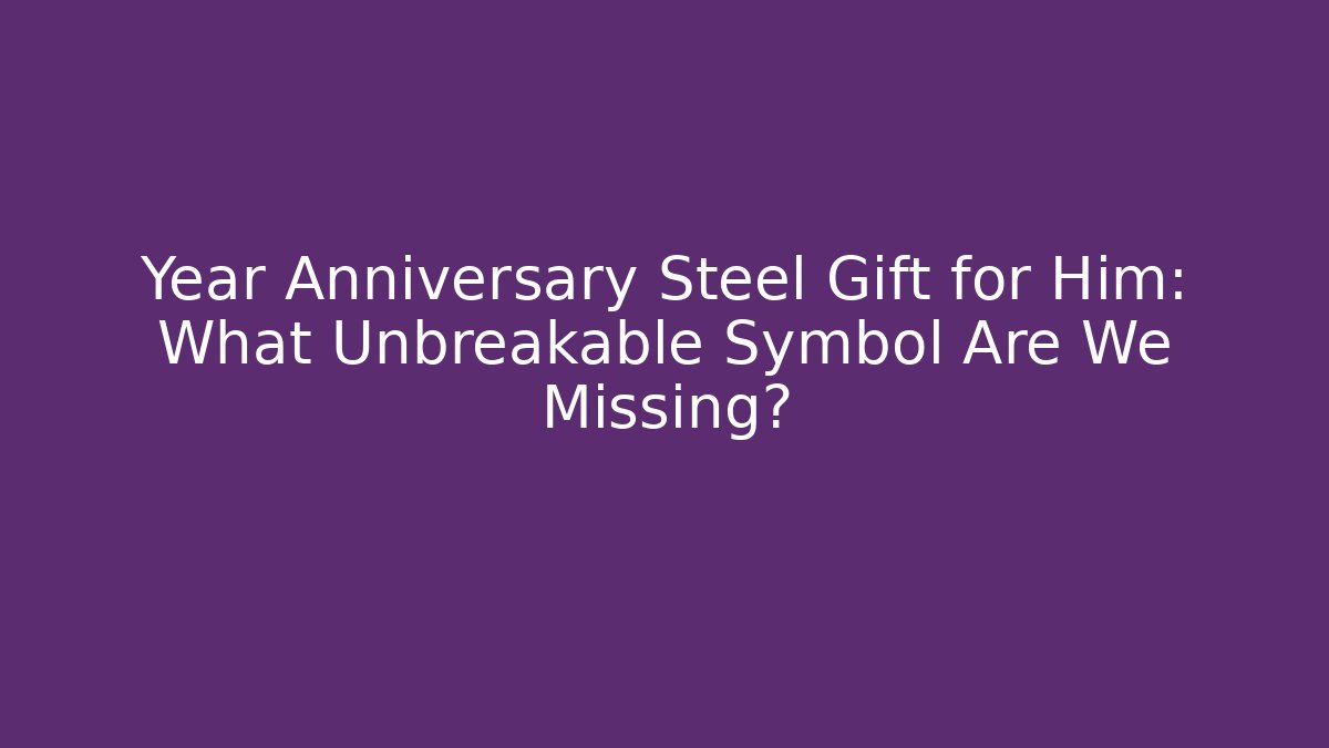 Year Anniversary Steel Gift for Him: What Unbreakable Symbol Are We Missing?