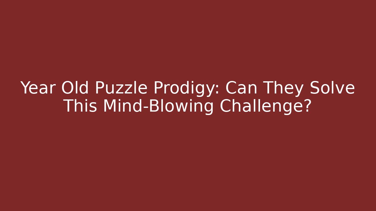 Year Old Puzzle Prodigy: Can They Solve This Mind-Blowing Challenge?
