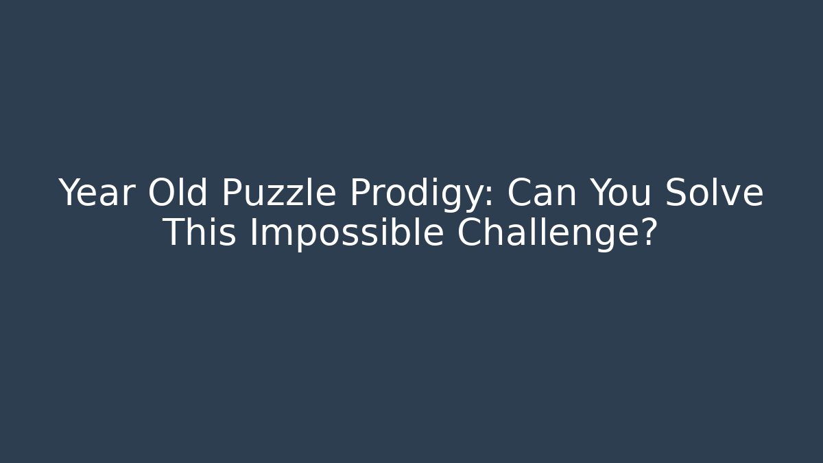 Year Old Puzzle Prodigy: Can You Solve This Impossible Challenge?