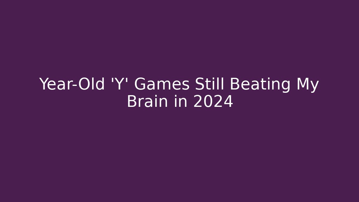 Year-Old 'Y' Games Still Beating My Brain in 2024