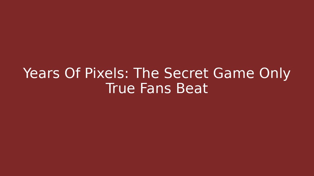 Years Of Pixels: The Secret Game Only True Fans Beat