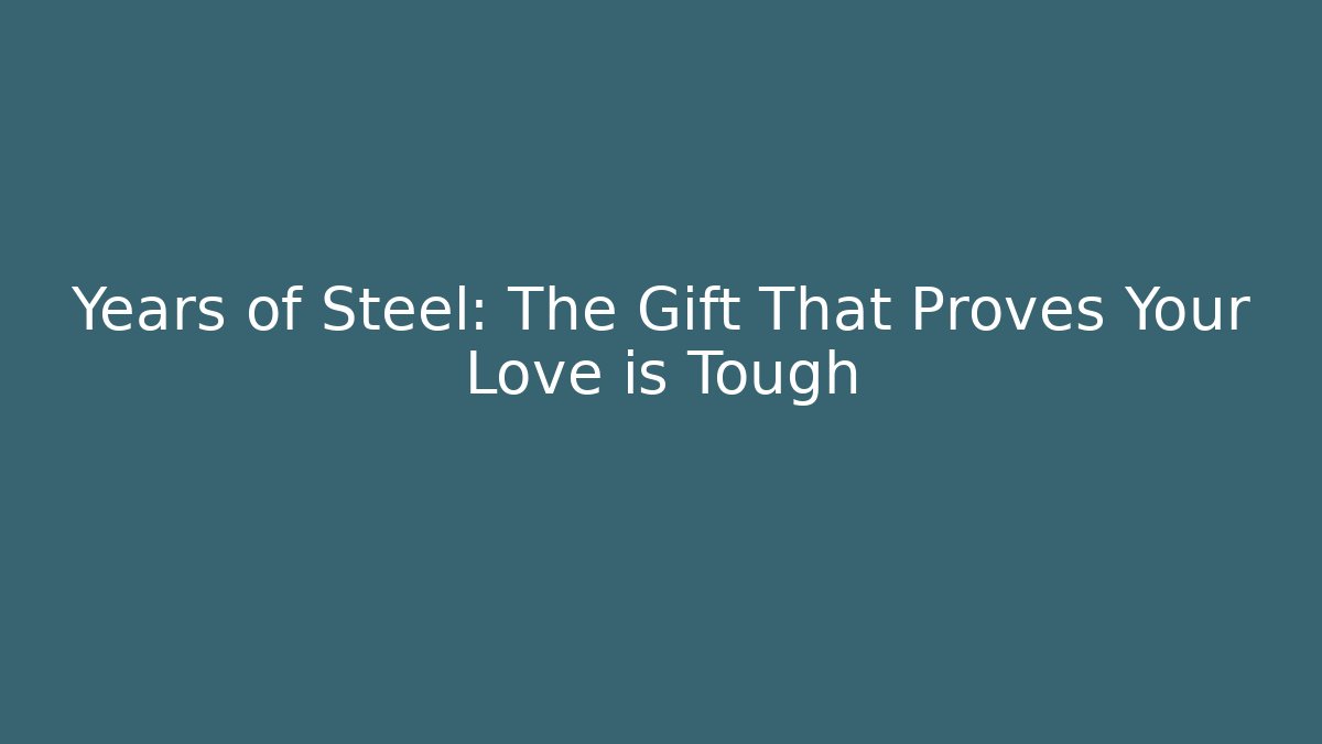 Years of Steel: The Gift That Proves Your Love is Tough