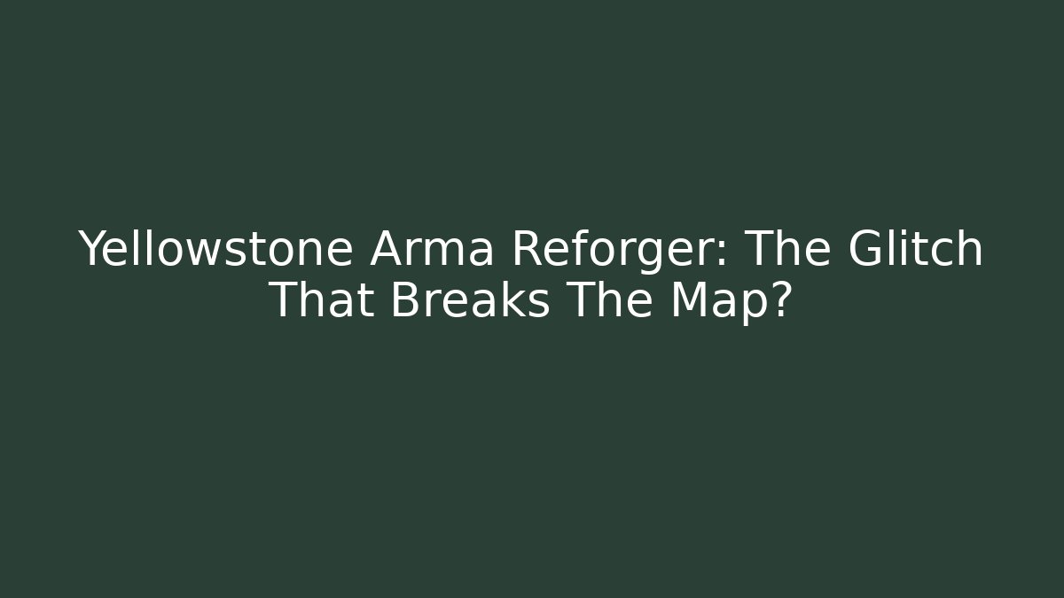Yellowstone Arma Reforger: The Glitch That Breaks The Map? - Vintage E-Juice