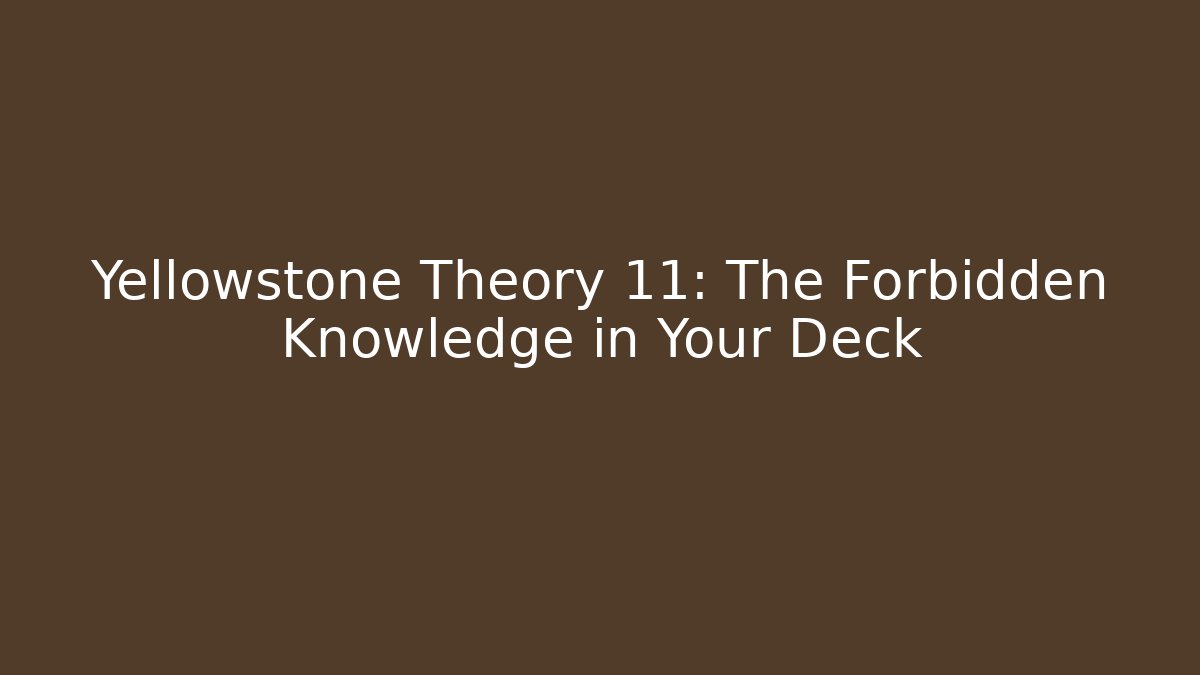 Yellowstone Theory 11: The Forbidden Knowledge in Your Deck