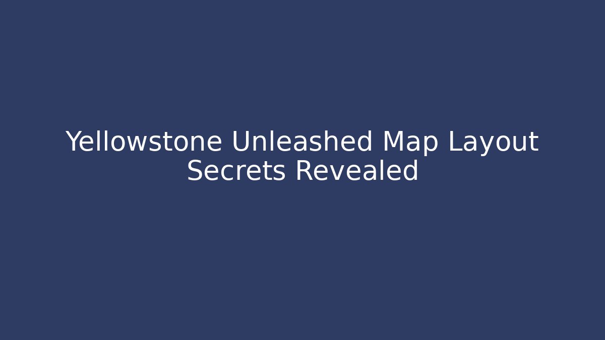 Yellowstone Unleashed Map Layout Secrets Revealed