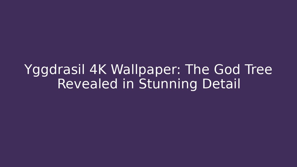 Yggdrasil 4K Wallpaper: The God Tree Revealed in Stunning Detail