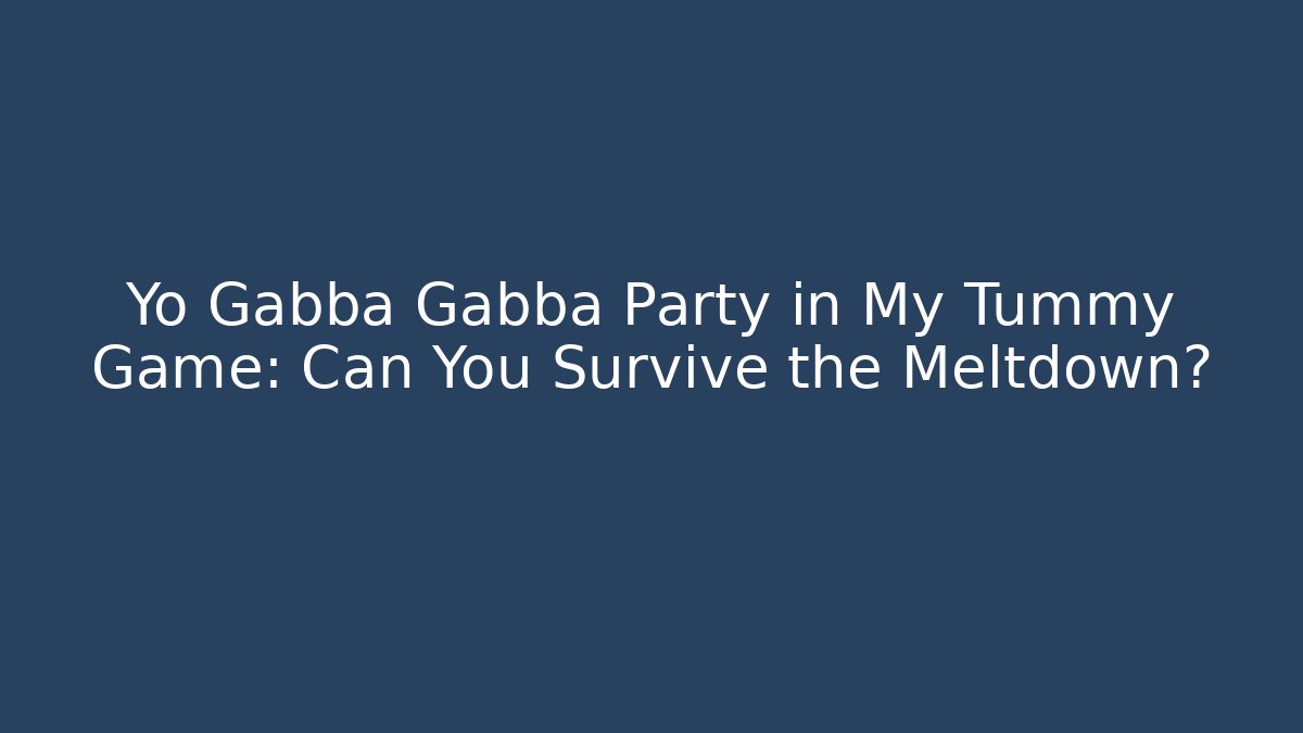 Yo Gabba Gabba Party in My Tummy Game: Can You Survive the Meltdown?