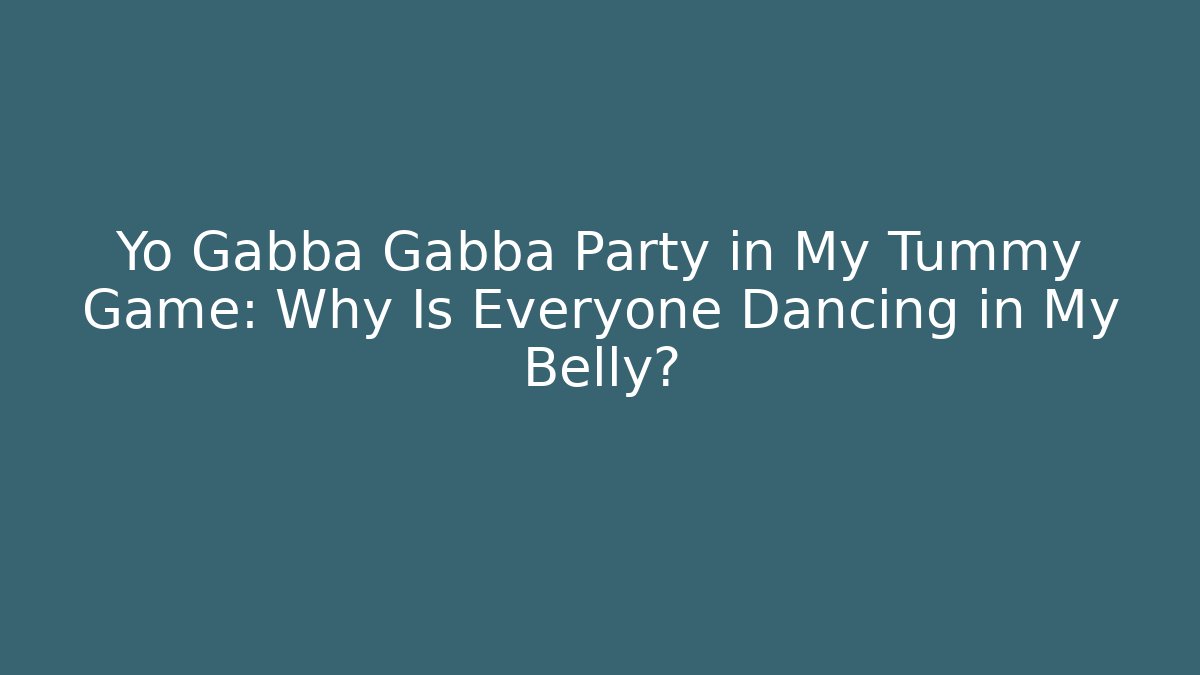 Yo Gabba Gabba Party in My Tummy Game: Why Is Everyone Dancing in My Belly?