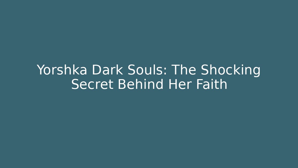 Yorshka Dark Souls: The Shocking Secret Behind Her Faith