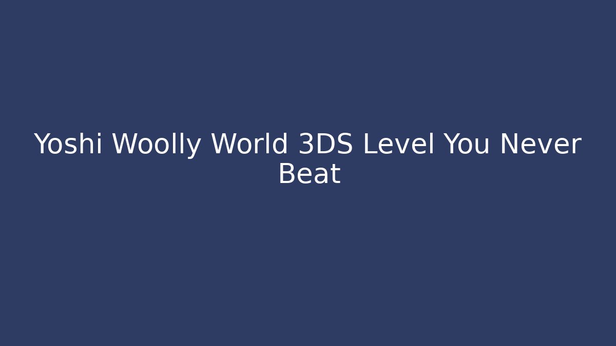 Yoshi Woolly World 3DS Level You Never Beat