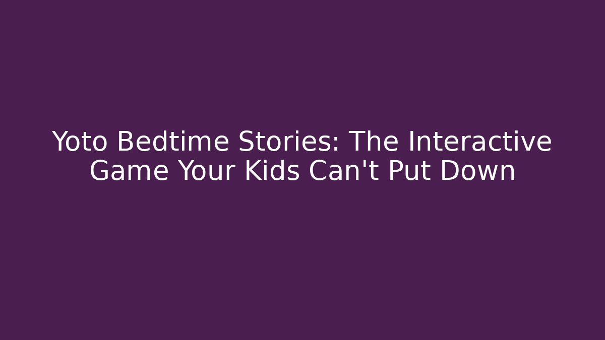 Yoto Bedtime Stories: The Interactive Game Your Kids Can't Put Down