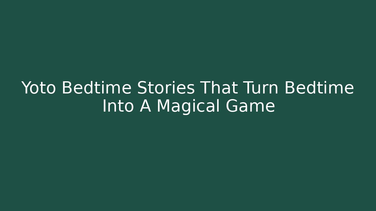 Yoto Bedtime Stories That Turn Bedtime Into A Magical Game