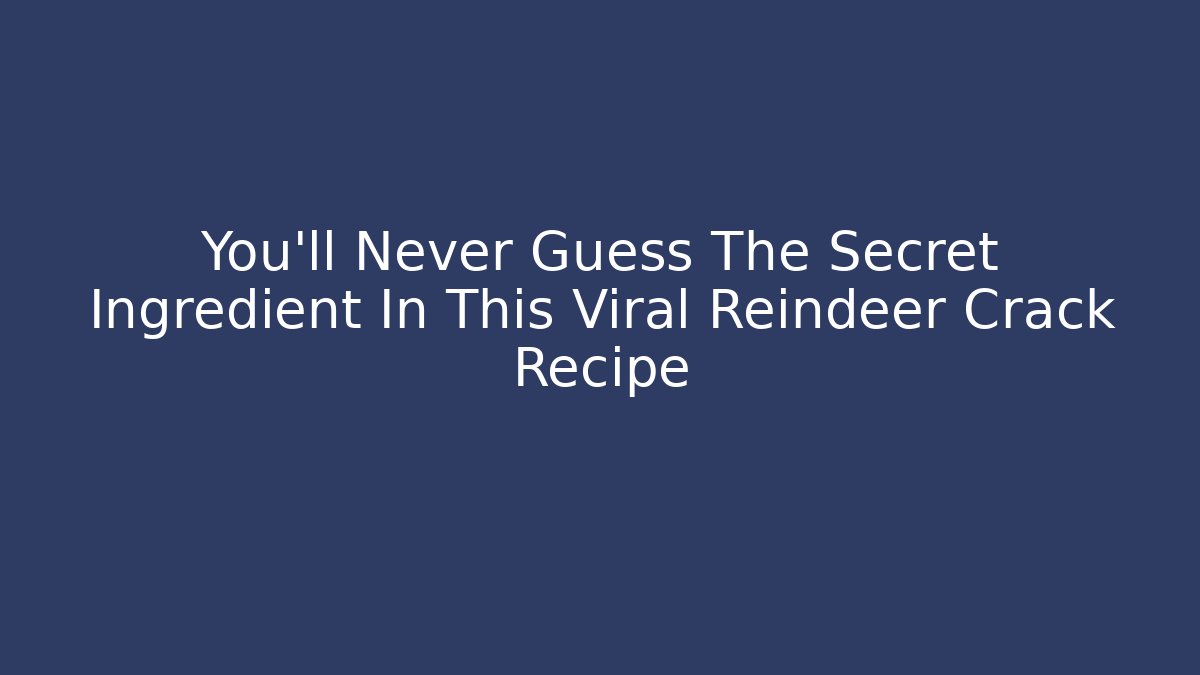 You'll Never Guess The Secret Ingredient In This Viral Reindeer Crack Recipe