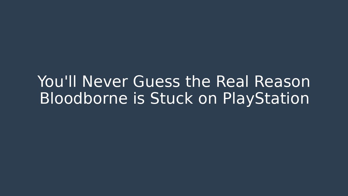 You'll Never Guess the Real Reason Bloodborne is Stuck on PlayStation