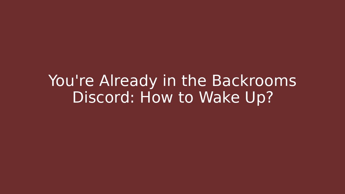 You're Already in the Backrooms Discord: How to Wake Up?