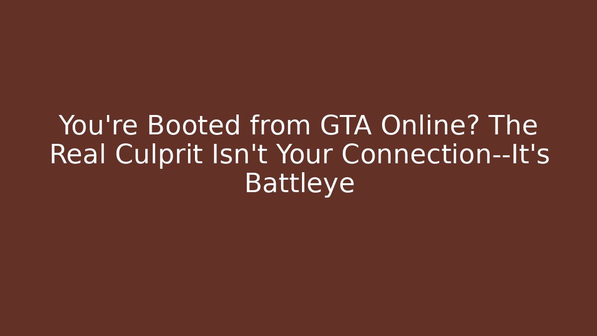 You're Booted from GTA Online? The Real Culprit Isn't Your Connection—It's Battleye