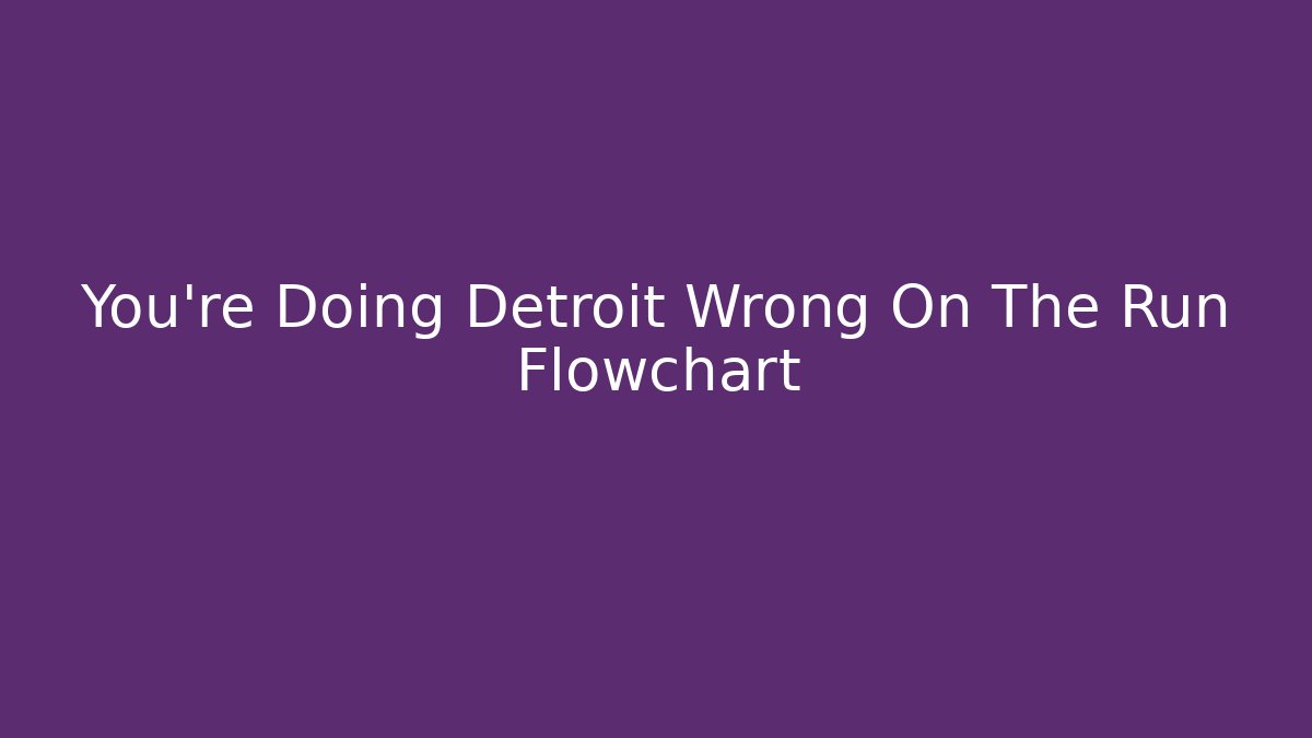 You're Doing Detroit Wrong On The Run Flowchart