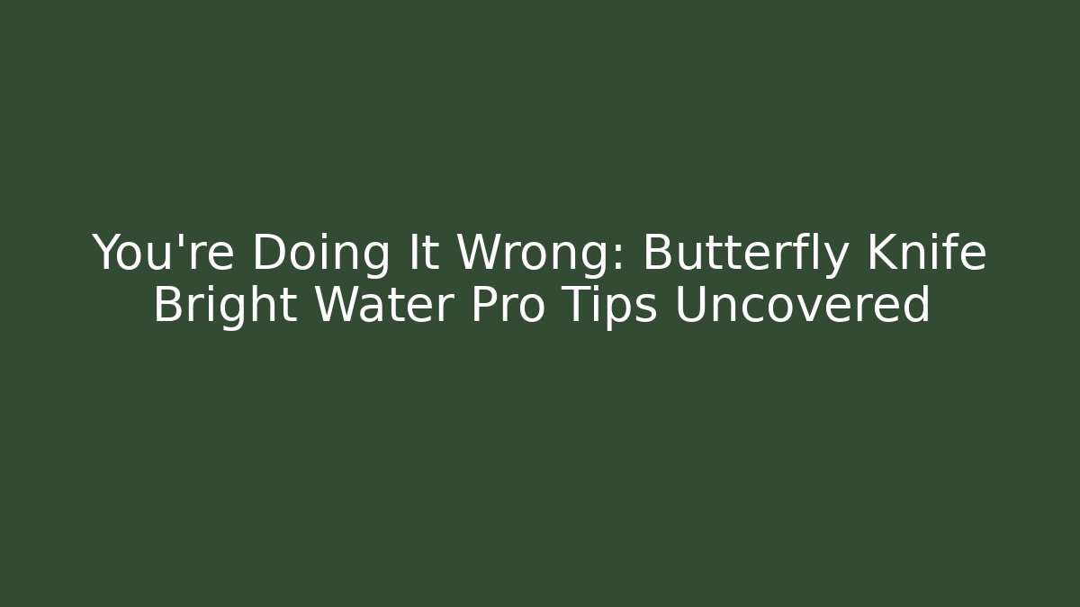 You're Doing It Wrong: Butterfly Knife Bright Water Pro Tips Uncovered
