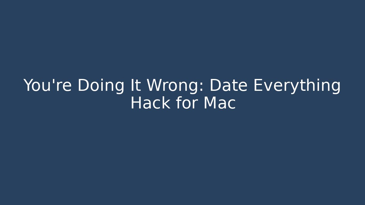 You're Doing It Wrong: Date Everything Hack for Mac