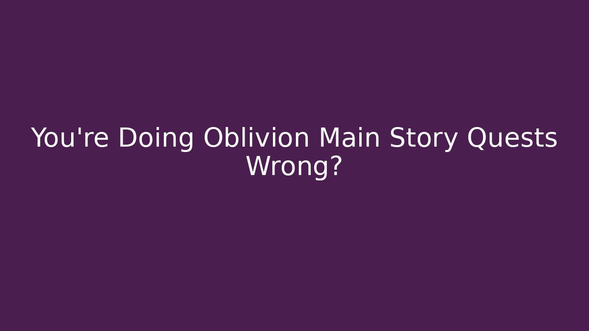 You're Doing Oblivion Main Story Quests Wrong? - Vintage E-Juice