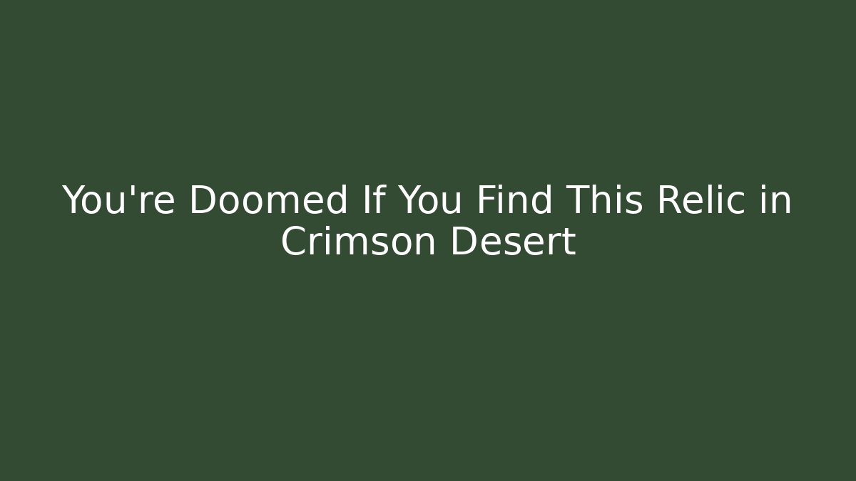 You're Doomed If You Find This Relic in Crimson Desert