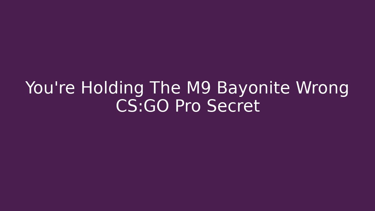 You're Holding The M9 Bayonite Wrong CS:GO Pro Secret