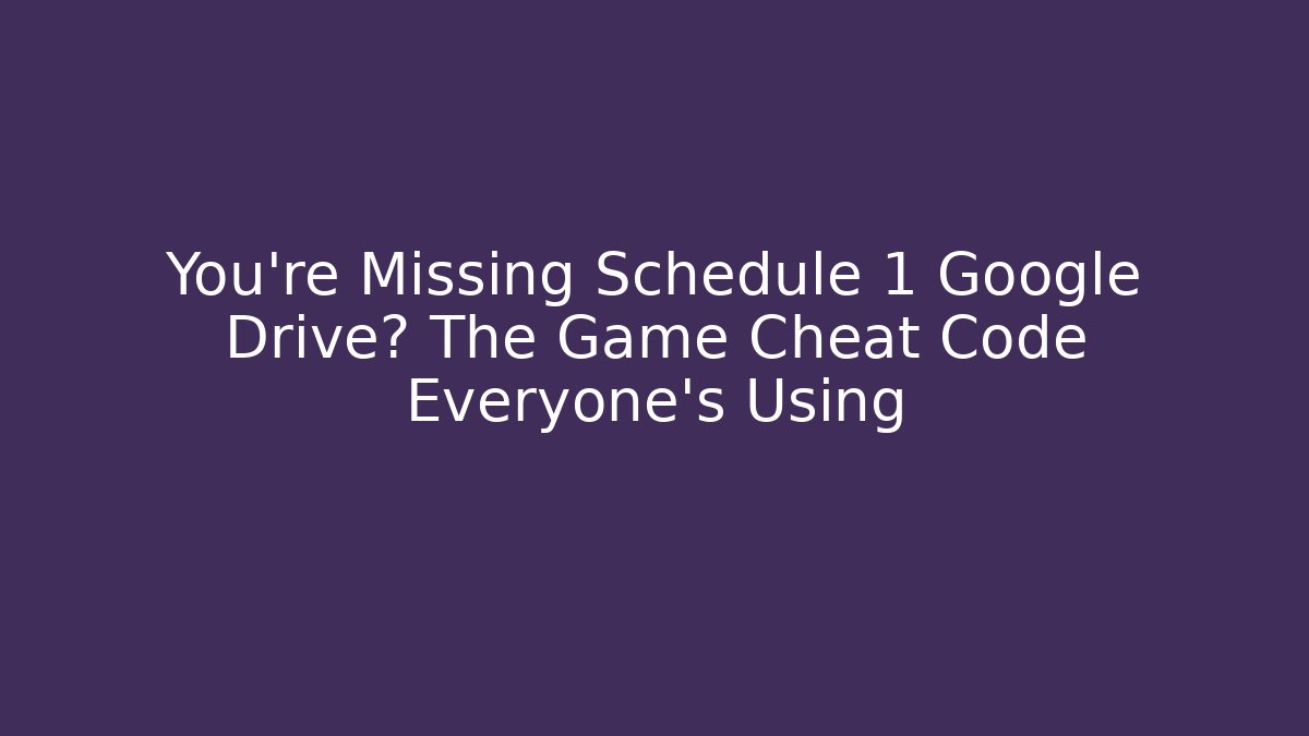 You're Missing Schedule 1 Google Drive? The Game Cheat Code Everyone's Using
