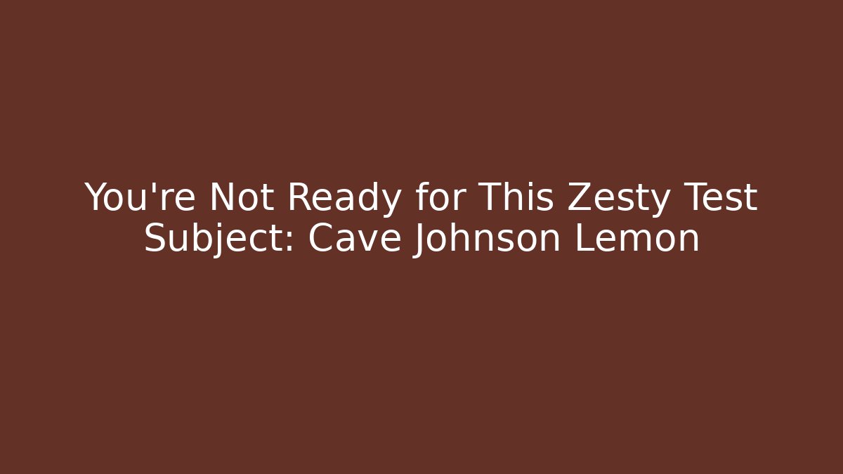 You're Not Ready for This Zesty Test Subject: Cave Johnson Lemon