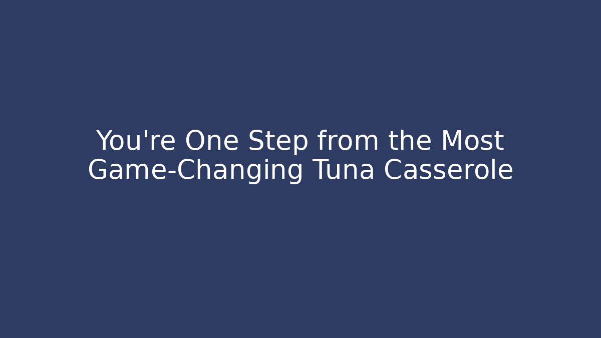 You're One Step from the Most Game-Changing Tuna Casserole - Vintage E-Juice