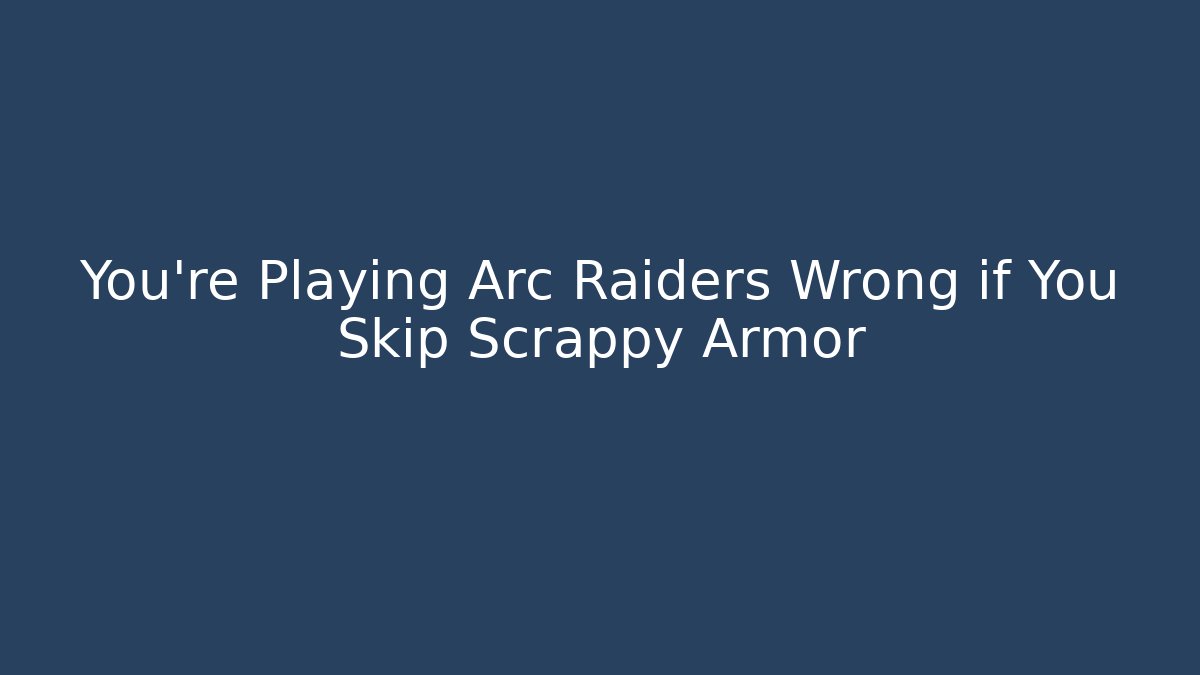 You're Playing Arc Raiders Wrong if You Skip Scrappy Armor