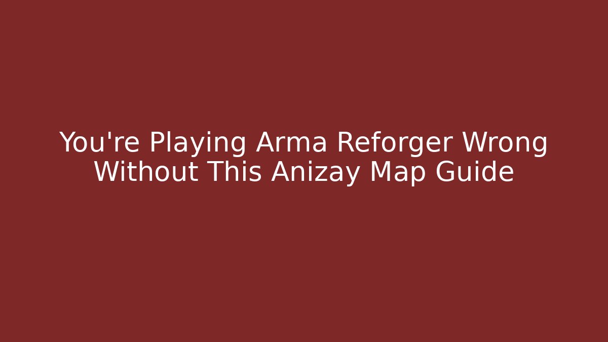 You're Playing Arma Reforger Wrong Without This Anizay Map Guide