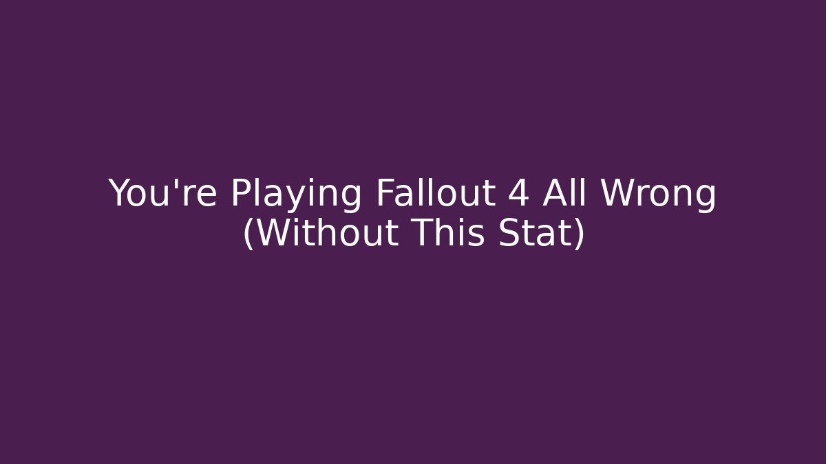 You're Playing Fallout 4 All Wrong (Without This Stat) - Vintage E-Juice