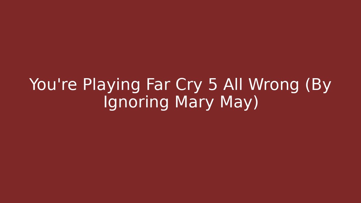 You're Playing Far Cry 5 All Wrong (By Ignoring Mary May)