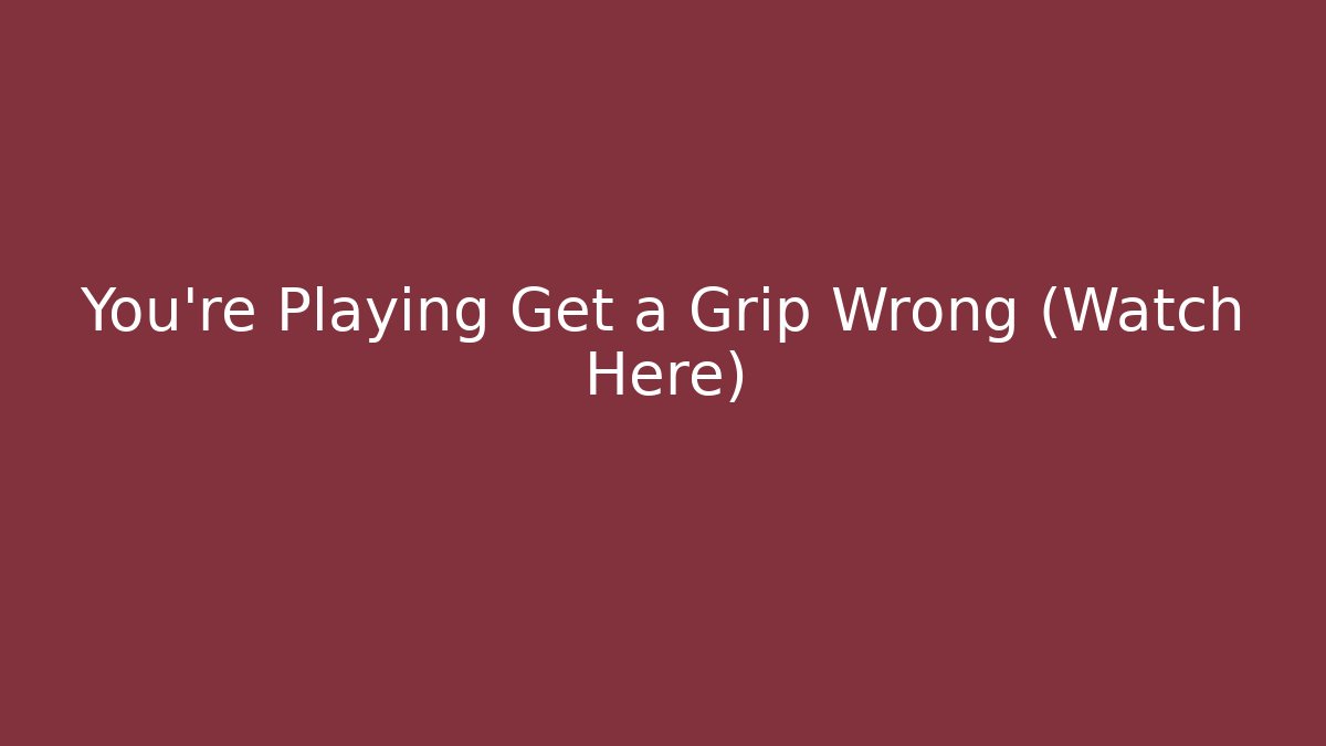You're Playing Get a Grip Wrong (Watch Here) - Vintage E-Juice