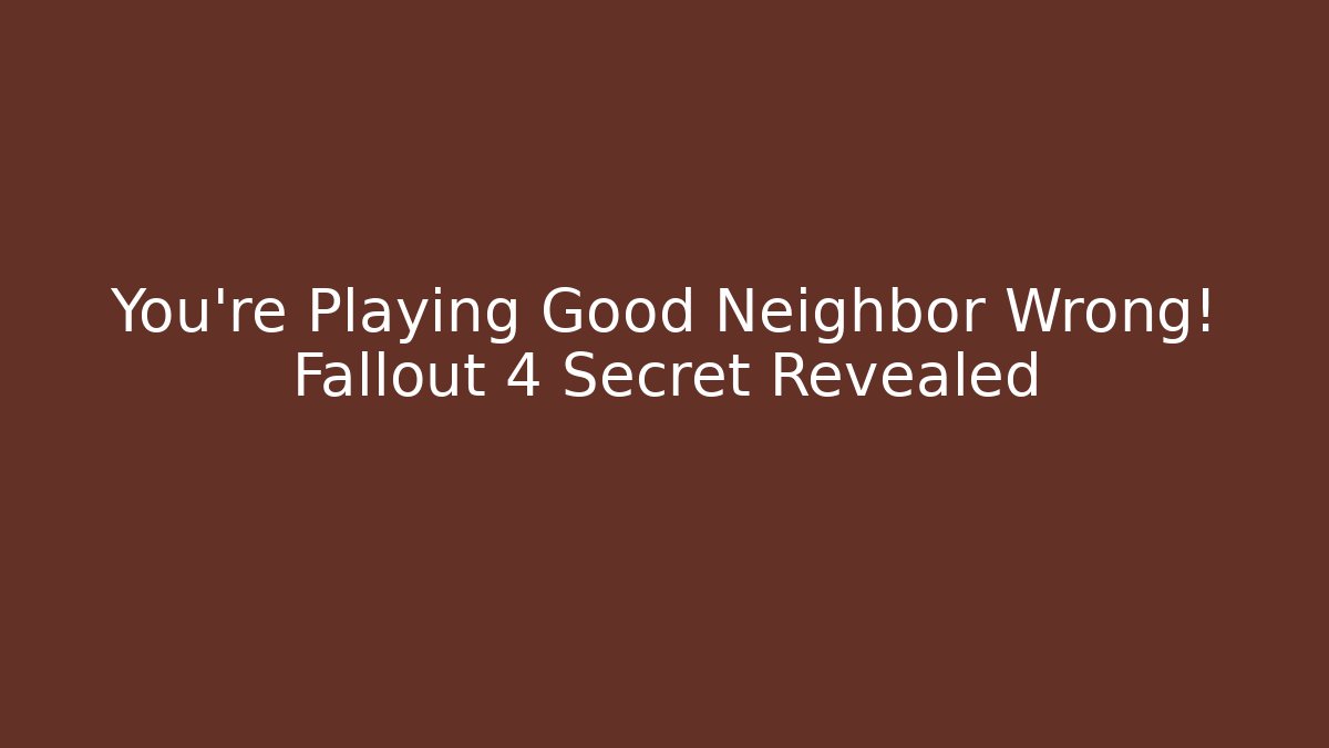 You're Playing Good Neighbor Wrong! Fallout 4 Secret Revealed