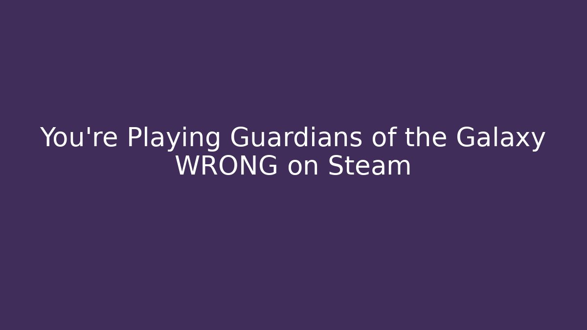 You're Playing Guardians of the Galaxy WRONG on Steam