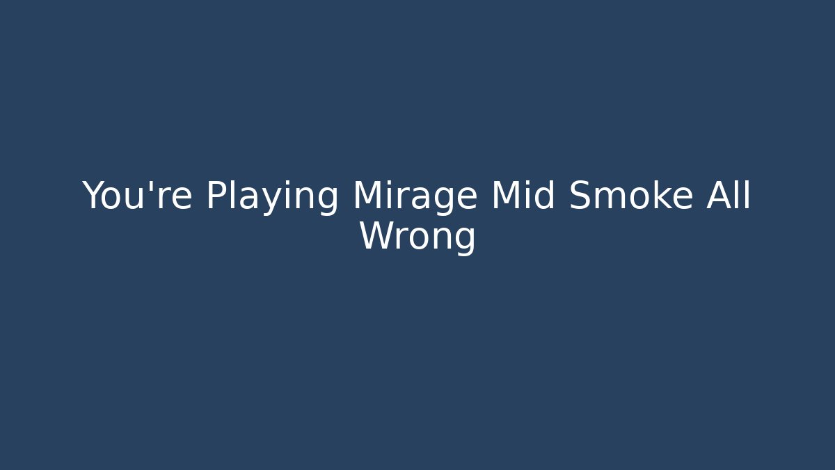 You're Playing Mirage Mid Smoke All Wrong