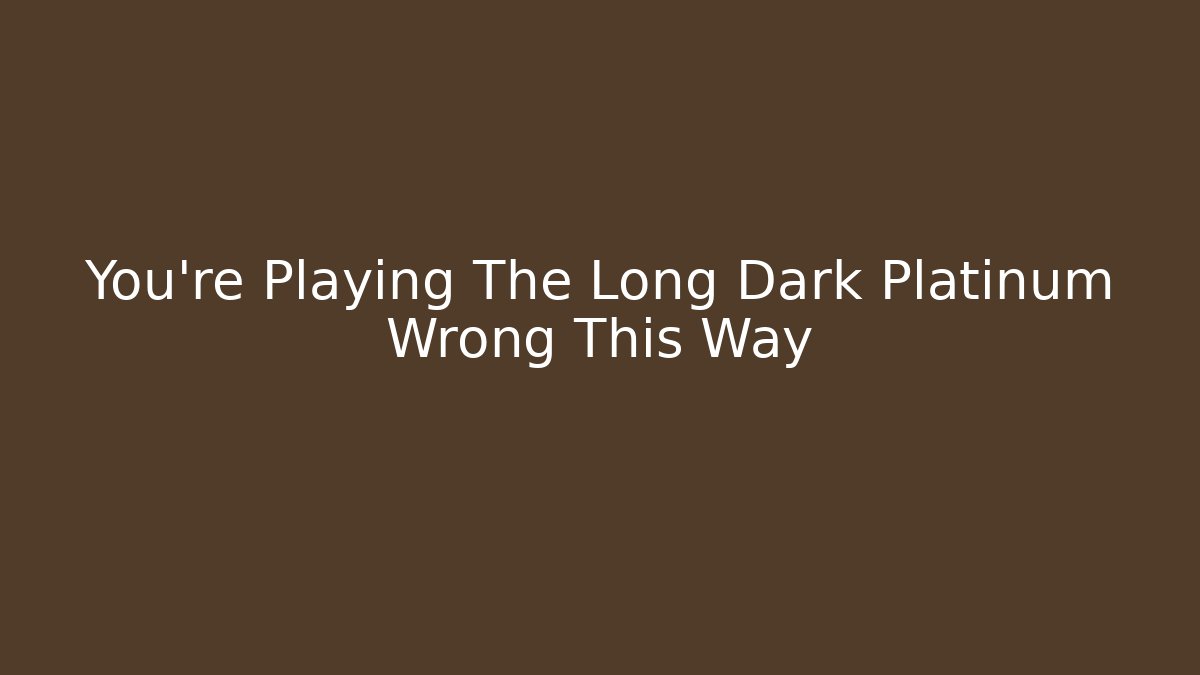 You're Playing The Long Dark Platinum Wrong This Way - Vintage E-Juice