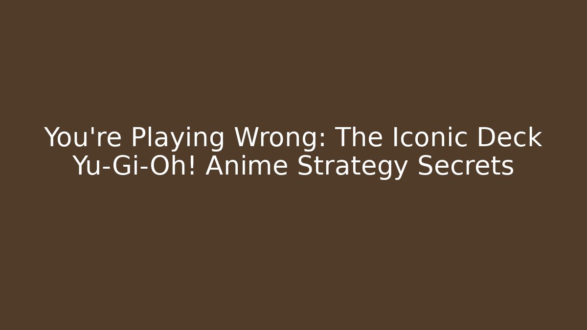 You're Playing Wrong: The Iconic Deck Yu-Gi-Oh! Anime Strategy Secrets