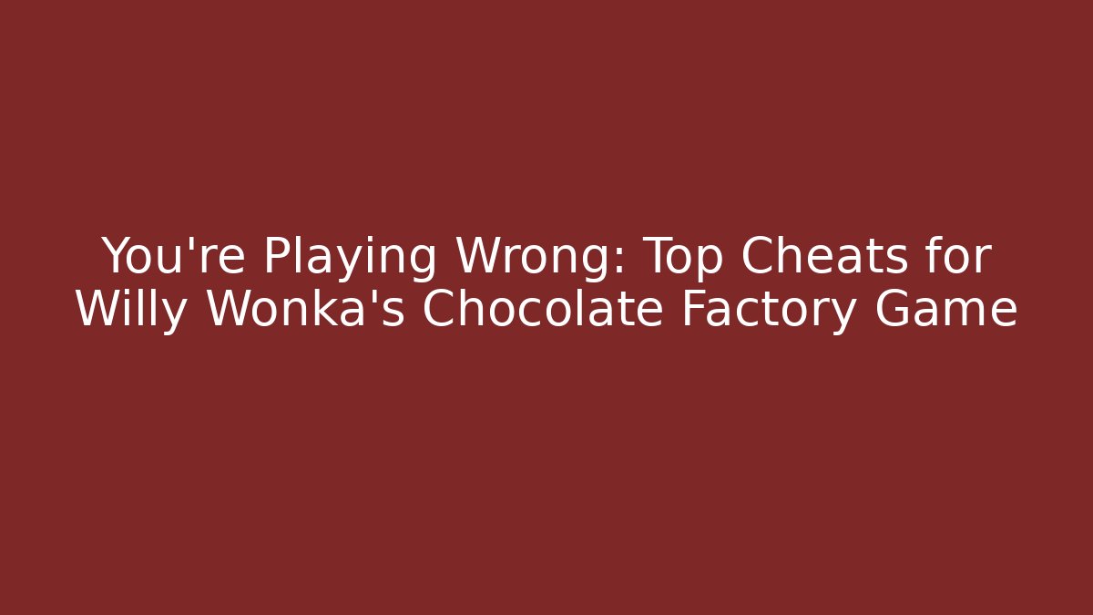 You're Playing Wrong: Top Cheats for Willy Wonka's Chocolate Factory Game