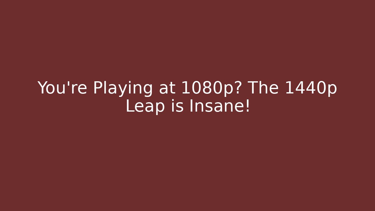You're Playing at 1080p? The 1440p Leap is Insane!