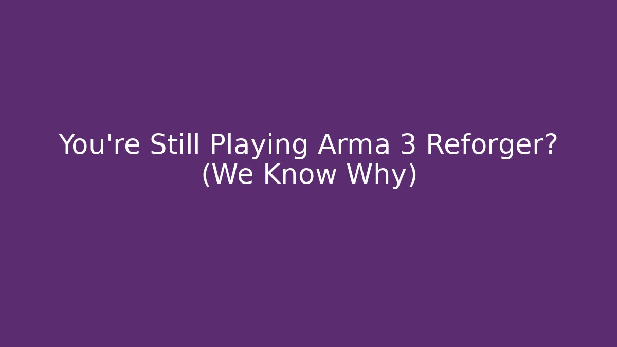 You're Still Playing Arma 3 Reforger? (We Know Why)
