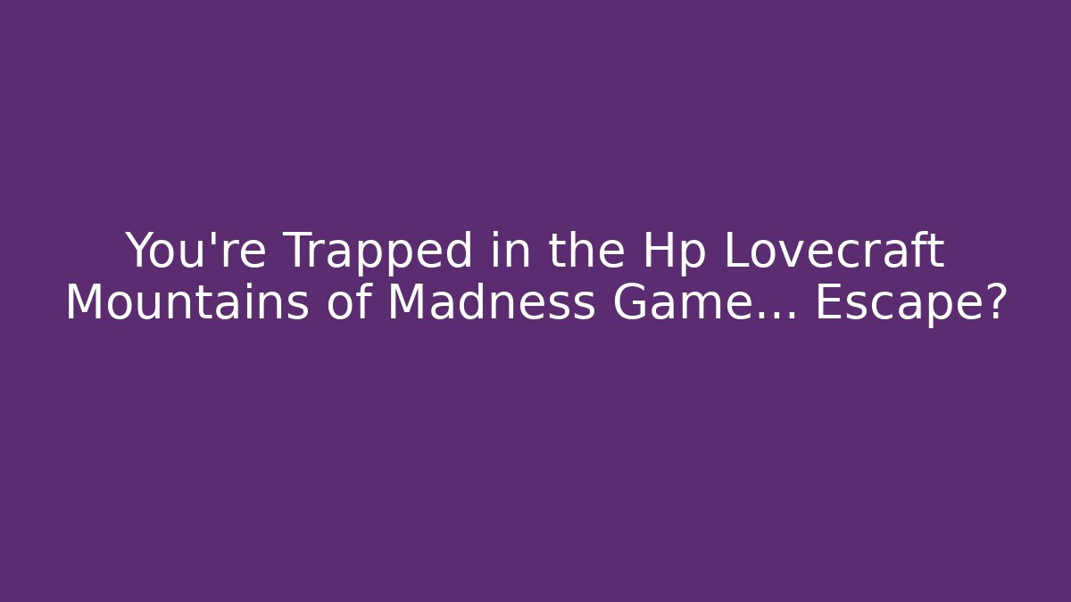 You're Trapped in the Hp Lovecraft Mountains of Madness Game… Escape?