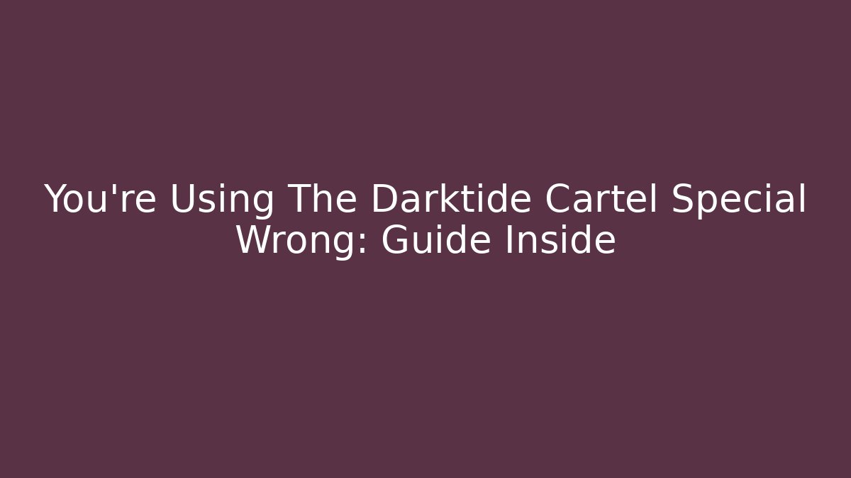 You're Using The Darktide Cartel Special Wrong: Guide Inside