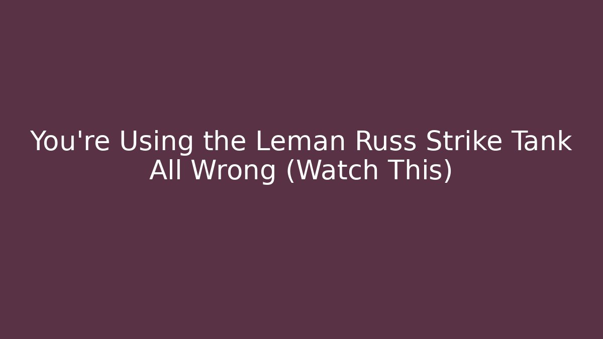 You're Using the Leman Russ Strike Tank All Wrong (Watch This)