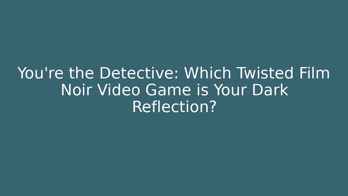 You're the Detective: Which Twisted Film Noir Video Game is Your Dark Reflection?