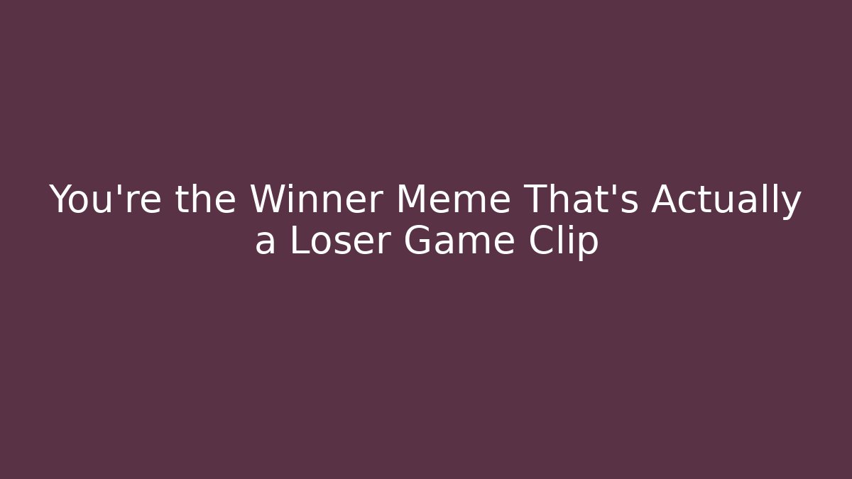 You're the Winner Meme That's Actually a Loser Game Clip